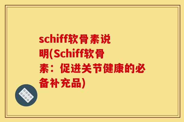 schiff软骨素说明(Schiff软骨素：促进关节健康的必备补充品)