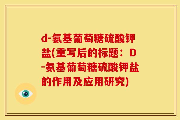 d-氨基葡萄糖硫酸钾盐(重写后的标题：D-氨基葡萄糖硫酸钾盐的作用及应用研究)