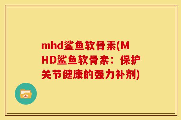 mhd鲨鱼软骨素(MHD鲨鱼软骨素:保护关节健康的强力补剂)-第1张图片-关节骑士 mhd鲨鱼软骨素(MHD鲨鱼软骨素:保护关节健康的强力补剂)-第1张图片-关节骑士