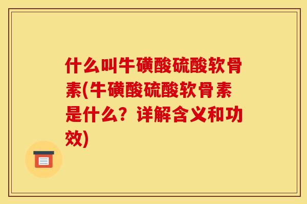 什么叫牛磺酸硫酸软骨素(牛磺酸硫酸软骨素是什么？详解含义和功效)