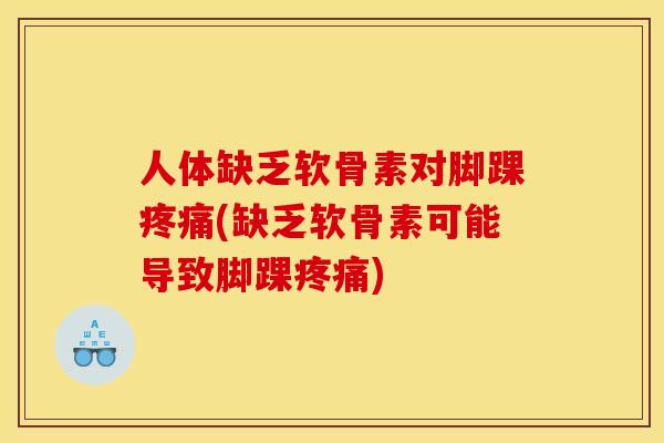 人体缺乏软骨素对脚踝疼痛(缺乏软骨素可能导致脚踝疼痛)