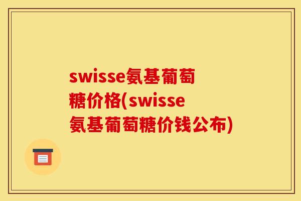 swisse氨基葡萄糖价格(swisse氨基葡萄糖价钱公布)-第1张图片-关节骑士 swisse氨基葡萄糖价格(swisse氨基葡萄糖价钱公布)-第1张图片-关节骑士