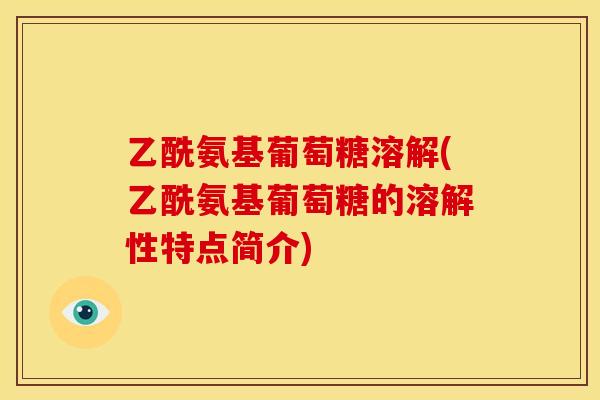 乙酰氨基葡萄糖溶解(乙酰氨基葡萄糖的溶解性特点简介)