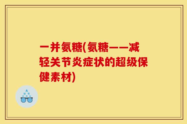 一并氨糖(氨糖——减轻关节炎症状的超级保健素材)-第1张图片-关节骑士 一并氨糖(氨糖——减轻关节炎症状的超级保健素材)-第1张图片-关节骑士