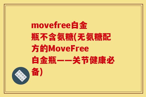 movefree白金瓶不含氨糖(无氨糖配方的MoveFree白金瓶——关节健康必备)