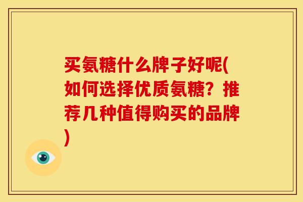 买氨糖什么牌子好呢(如何选择优质氨糖？推荐几种值得购买的品牌)