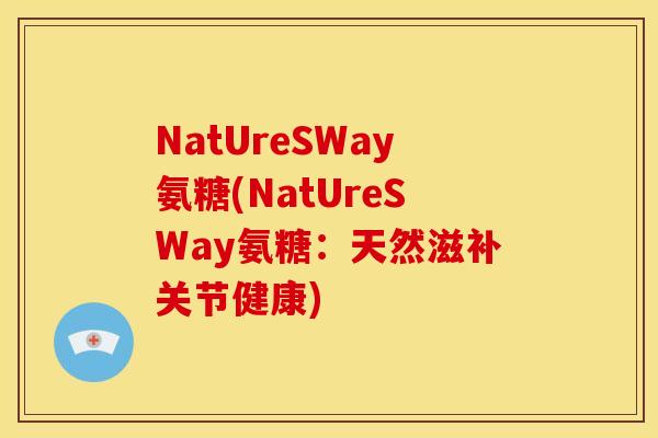 NatUreSWay氨糖(NatUreSWay氨糖:天然滋补关节健康)-第1张图片-关节骑士 NatUreSWay氨糖(NatUreSWay氨糖:天然滋补关节健康)-第1张图片-关节骑士
