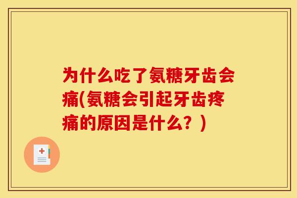为什么吃了氨糖牙齿会痛(氨糖会引起牙齿疼痛的原因是什么？)