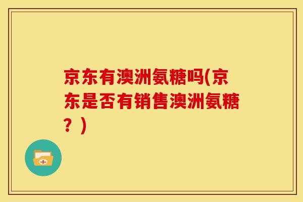 京东有澳洲氨糖吗(京东是否有销售澳洲氨糖？)