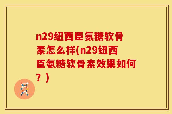 n29纽西臣氨糖软骨素怎么样(n29纽西臣氨糖软骨素效果如何？)