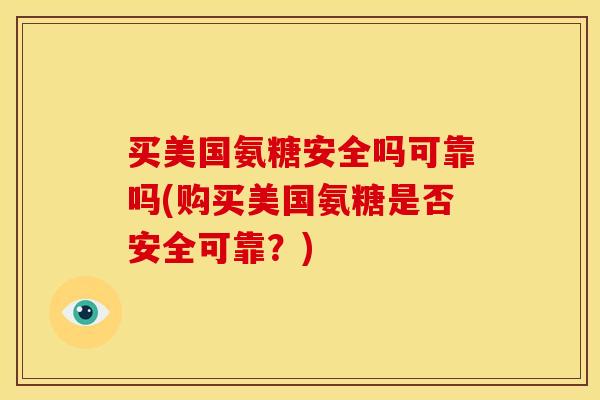 买美国氨糖安全吗可靠吗(购买美国氨糖是否安全可靠？)