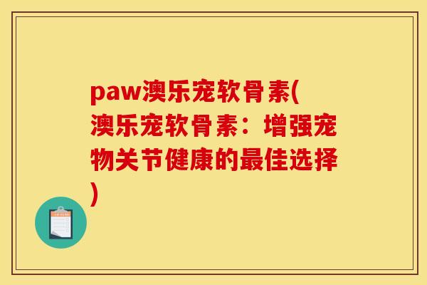 paw澳乐宠软骨素(澳乐宠软骨素：增强宠物关节健康的最佳选择)
