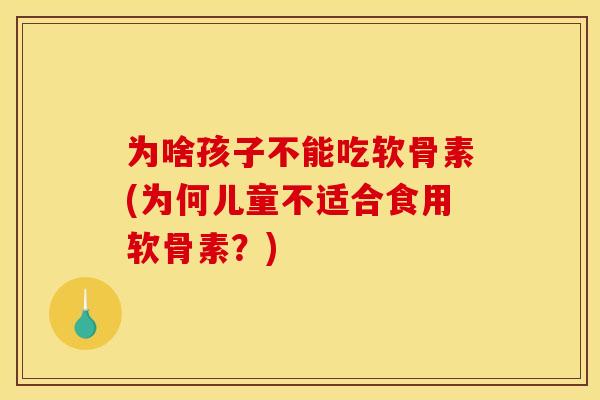 为啥孩子不能吃软骨素(为何儿童不适合食用软骨素？)