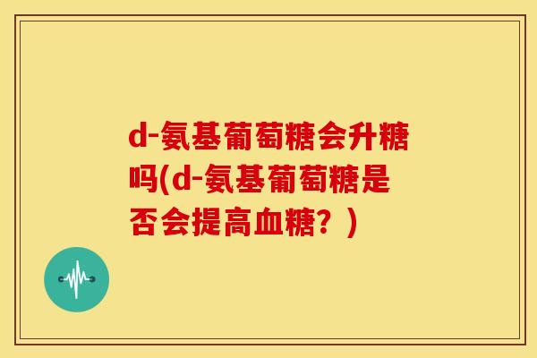 d-氨基葡萄糖会升糖吗(d-氨基葡萄糖是否会提高血糖?)-第1张图片-关节骑士 d-氨基葡萄糖会升糖吗(d-氨基葡萄糖是否会提高血糖?)-第1张图片-关节骑士
