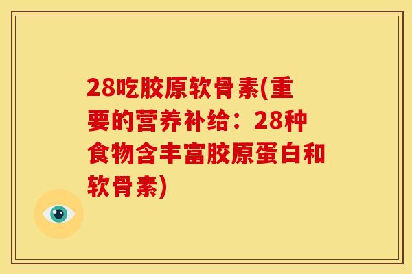 28吃胶原软骨素(重要的营养补给：28种食物含丰富胶原蛋白和软骨素)