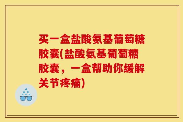 买一盒盐酸氨基葡萄糖胶囊(盐酸氨基葡萄糖胶囊，一盒帮助你缓解关节疼痛)