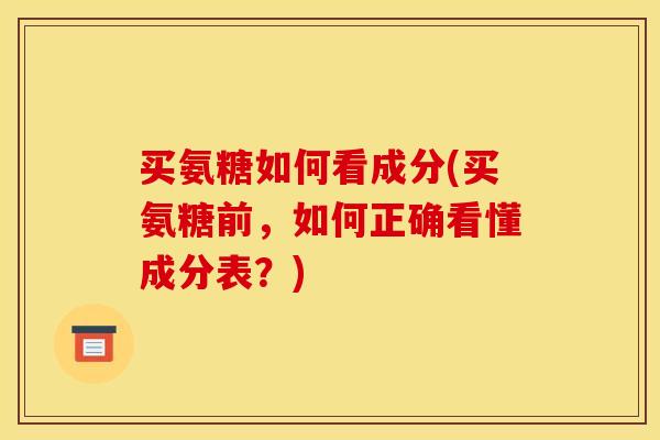买氨糖如何看成分(买氨糖前，如何正确看懂成分表？)-第1张图片-关节骑士
