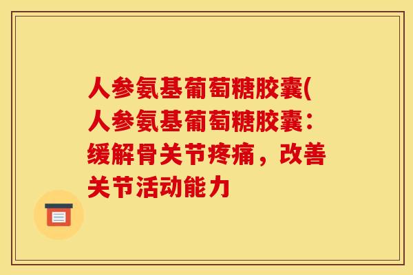 人参氨基葡萄糖胶囊(人参氨基葡萄糖胶囊：缓解骨关节疼痛，改善关节活动能力