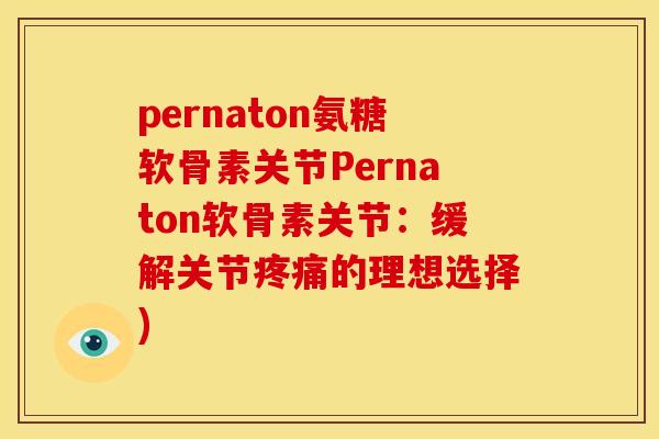 pernaton氨糖软骨素关节Pernaton软骨素关节：缓解关节疼痛的理想选择)