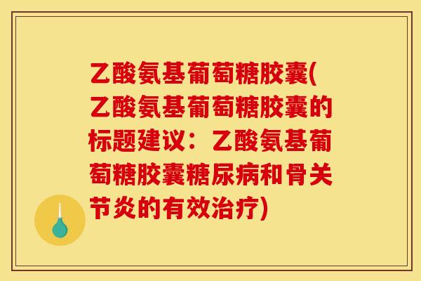 乙酸氨基葡萄糖胶囊(乙酸氨基葡萄糖胶囊的标题建议:乙酸氨基葡萄糖胶囊糖尿病和骨关节炎的有效治疗)-第1张图片-关节骑士 乙酸氨基葡萄糖胶囊(乙酸氨基葡萄糖胶囊的标题建议:乙酸氨基葡萄糖胶囊糖尿病和骨关节炎的有效治疗)-第1张图片-关节骑士