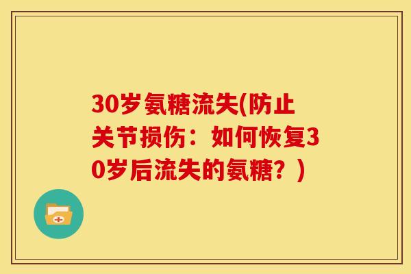 30岁氨糖流失(防止关节损伤：如何恢复30岁后流失的氨糖？)