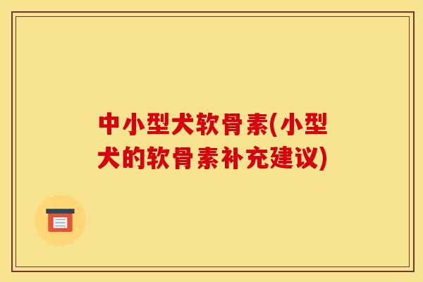 中小型犬软骨素(小型犬的软骨素补充建议)
