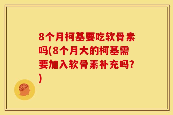 8个月柯基要吃软骨素吗(8个月大的柯基需要加入软骨素补充吗?)-第1张图片-关节骑士 8个月柯基要吃软骨素吗(8个月大的柯基需要加入软骨素补充吗?)-第1张图片-关节骑士