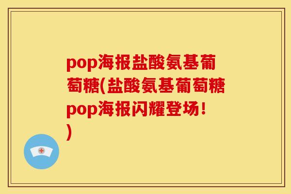 pop海报盐酸氨基葡萄糖(盐酸氨基葡萄糖pop海报闪耀登场！)