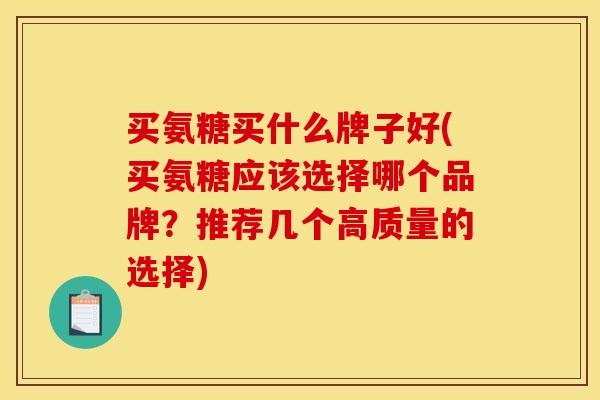 买氨糖买什么牌子好(买氨糖应该选择哪个品牌？推荐几个高质量的选择)