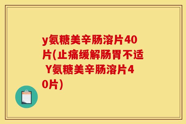 y氨糖美辛肠溶片40片(止痛缓解肠胃不适 Y氨糖美辛肠溶片40片)