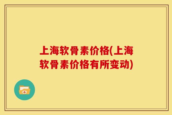 上海软骨素价格(上海软骨素价格有所变动)