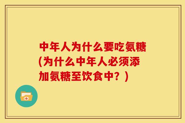 中年人为什么要吃氨糖(为什么中年人必须添加氨糖至饮食中？)