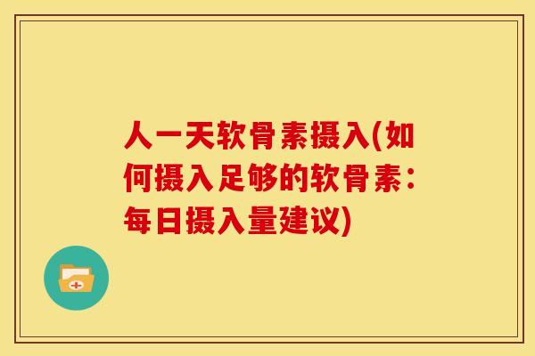 人一天软骨素摄入(如何摄入足够的软骨素：每日摄入量建议)