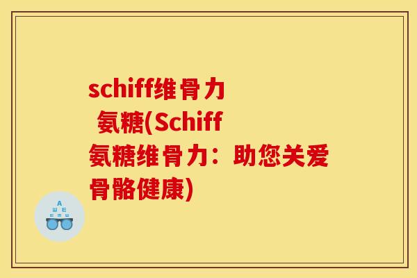 schiff维骨力  氨糖(Schiff氨糖维骨力：助您关爱骨骼健康)