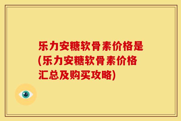 乐力安糖软骨素价格是(乐力安糖软骨素价格汇总及购买攻略)