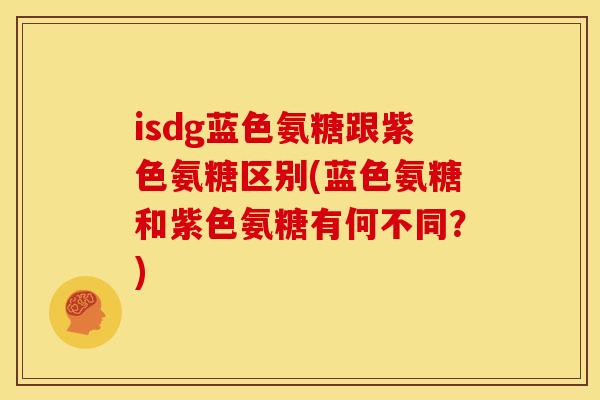 isdg蓝色氨糖跟紫色氨糖区别(蓝色氨糖和紫色氨糖有何不同？)