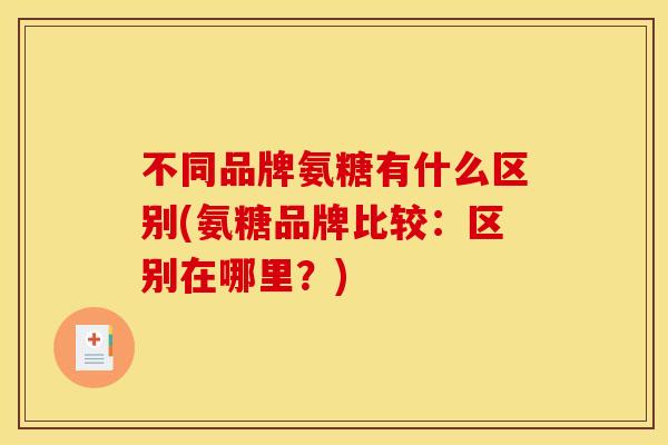 不同品牌氨糖有什么区别(氨糖品牌比较：区别在哪里？)