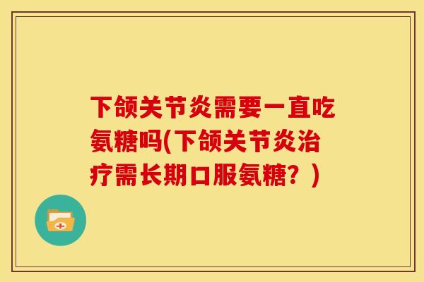 下颌关节炎需要一直吃氨糖吗(下颌关节炎治疗需长期口服氨糖？)