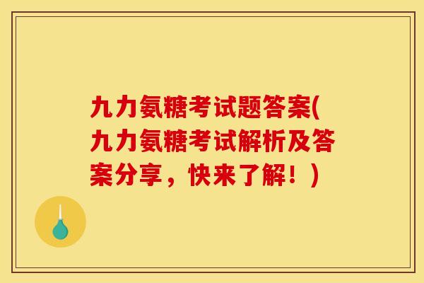 九力氨糖考试题答案(九力氨糖考试解析及答案分享，快来了解！)