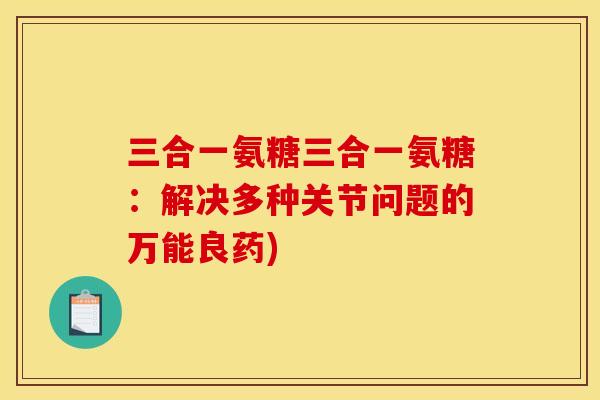 三合一氨糖三合一氨糖：解决多种关节问题的万能良药)