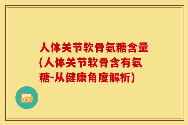 人体关节软骨氨糖含量(人体关节软骨含有氨糖-从健康角度解析)