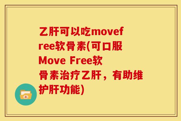 乙肝可以吃movefree软骨素(可口服Move Free软骨素治疗乙肝,有助维护肝功能)-第1张图片-关节骑士 乙肝可以吃movefree软骨素(可口服Move Free软骨素治疗乙肝,有助维护肝功能)-第1张图片-关节骑士