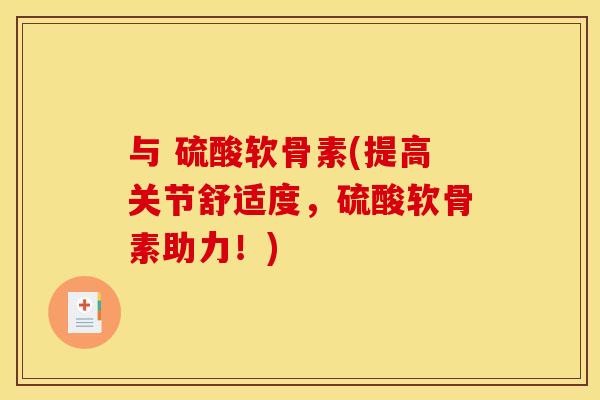 与 硫酸软骨素(提高关节舒适度，硫酸软骨素助力！)