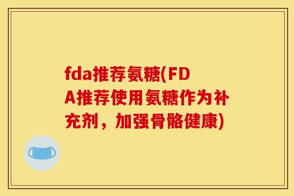 fda推荐氨糖(FDA推荐使用氨糖作为补充剂，加强骨骼健康)