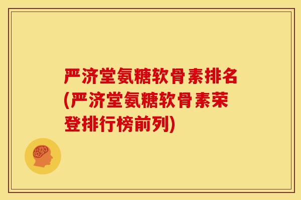 严济堂氨糖软骨素排名(严济堂氨糖软骨素荣登排行榜前列)