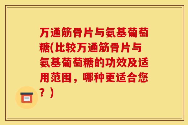 万通筋骨片与氨基葡萄糖(比较万通筋骨片与氨基葡萄糖的功效及适用范围,哪种更适合您?)-第1张图片-关节骑士 万通筋骨片与氨基葡萄糖(比较万通筋骨片与氨基葡萄糖的功效及适用范围,哪种更适合您?)-第1张图片-关节骑士