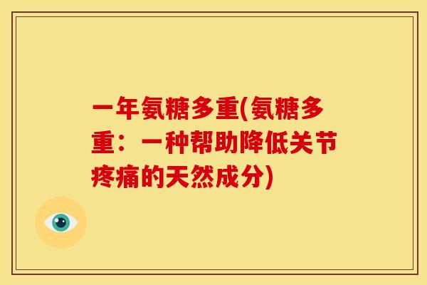 一年氨糖多重(氨糖多重：一种帮助降低关节疼痛的天然成分)-第1张图片-关节骑士