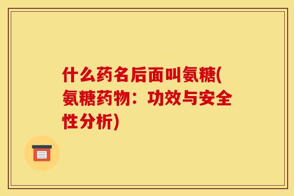 什么药名后面叫氨糖(氨糖药物：功效与安全性分析)