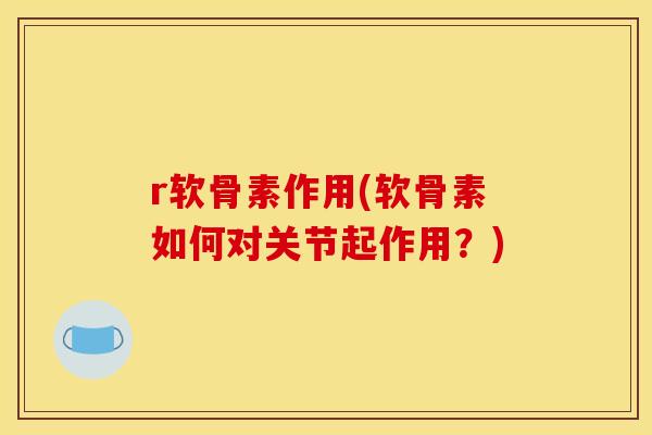 r软骨素作用(软骨素如何对关节起作用？)
