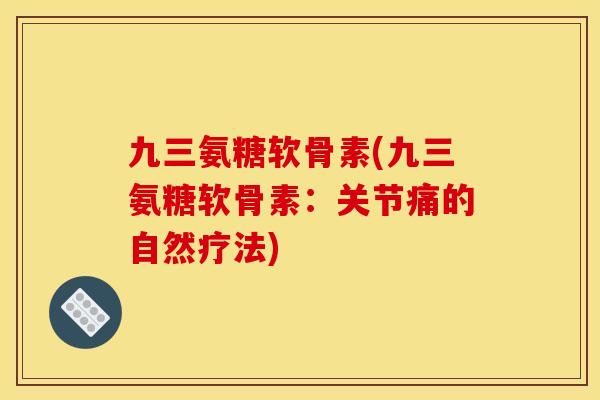 九三氨糖软骨素(九三氨糖软骨素：关节痛的自然疗法)